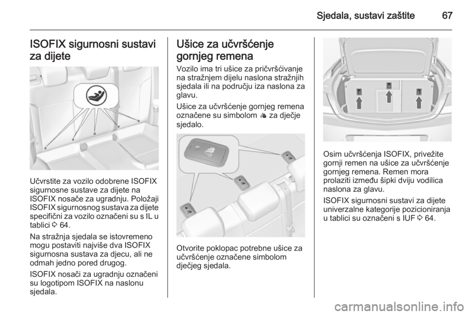 OPEL INSIGNIA 2014  Priručnik za vlasnika (in Croatian) Sjedala, sustavi zaštite67ISOFIX sigurnosni sustavi
za dijete
Učvrstite za vozilo odobrene ISOFIX
sigurnosne sustave za dijete na
ISOFIX nosače za ugradnju. Položaji
ISOFIX  sigurnosnog sustava za