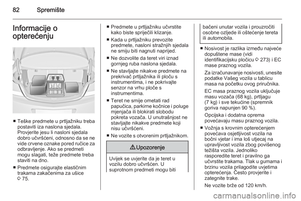 OPEL INSIGNIA 2014  Priručnik za vlasnika (in Croatian) 82SpremišteInformacije o
opterećenju
■ Teške predmete u prtljažniku treba postaviti iza naslona sjedala.
Provjerite jesu li nasloni sjedala
dobro učvršćeni,  odnosno da se ne
vide crvene ozna