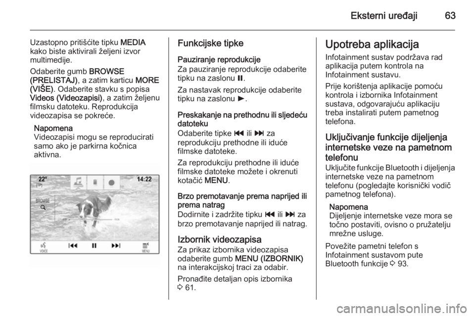OPEL INSIGNIA 2014.5  Priručnik za Infotainment (in Croatian) Eksterni uređaji63
Uzastopno pritišćite tipku MEDIA
kako biste aktivirali željeni izvor
multimedije.
Odaberite gumb  BROWSE
(PRELISTAJ) , a zatim karticu  MORE
(VIŠE) . Odaberite stavku s popisa
