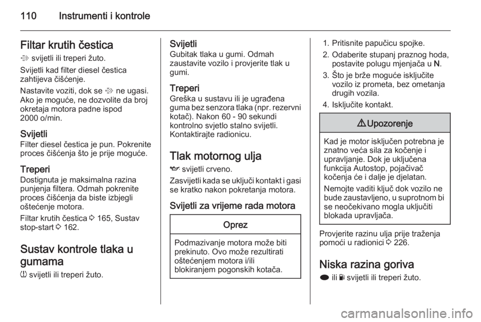 OPEL INSIGNIA 2014.5  Priručnik za vlasnika (in Croatian) 110Instrumenti i kontroleFiltar krutih čestica
%  svijetli ili treperi žuto.
Svijetli kad filter diesel čestica
zahtijeva čišćenje.
Nastavite voziti, dok se  % ne ugasi.
Ako je moguće, ne dozvo