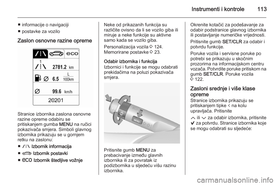 OPEL INSIGNIA 2014.5 Priručnik za vlasnika (in Croatian) Instrumenti i kontrole113
■ informacije o navigaciji
■ postavke za vozilo
Zaslon osnovne razine opreme
Stranice izbornika zaslona osnovne
razine opreme odabiru se
pritiskanjem gumba MENU na ruči OPEL INSIGNIA 2014.5 Priručnik za vlasnika (in Croatian) Instrumenti i kontrole113
■ informacije o navigaciji
■ postavke za vozilo
Zaslon osnovne razine opreme
Stranice izbornika zaslona osnovne
razine opreme odabiru se
pritiskanjem gumba MENU na ruči