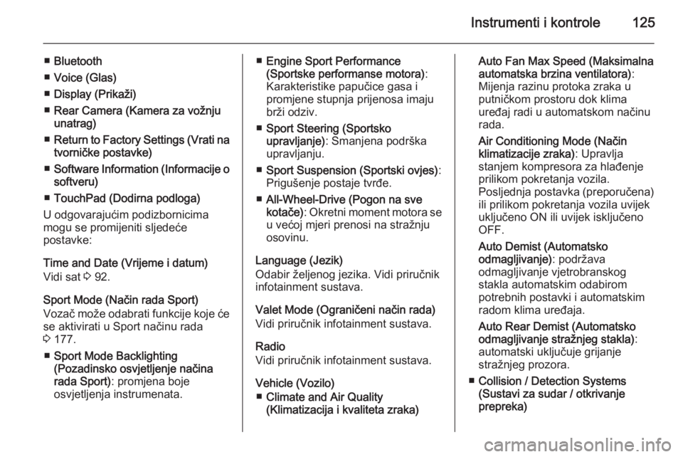 OPEL INSIGNIA 2014.5  Priručnik za vlasnika (in Croatian) Instrumenti i kontrole125
■Bluetooth
■ Voice (Glas)
■ Display (Prikaži)
■ Rear Camera (Kamera za vožnju
unatrag)
■ Return to Factory Settings (Vrati na
tvorničke postavke)
■ Software In