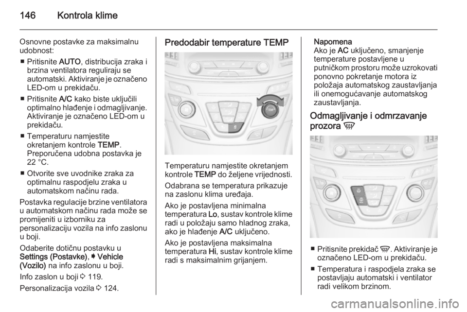 OPEL INSIGNIA 2014.5  Priručnik za vlasnika (in Croatian) 146Kontrola klime
Osnovne postavke za maksimalnu
udobnost:
■ Pritisnite  AUTO, distribucija zraka i
brzina ventilatora reguliraju se
automatski. Aktiviranje je označeno LED-om u prekidaču.
■ Pri
