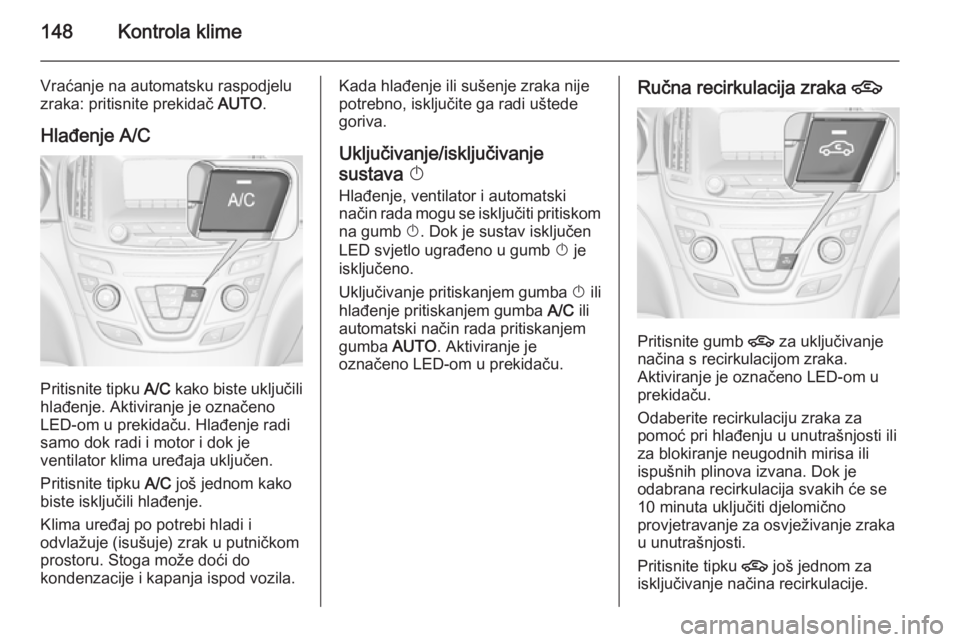 OPEL INSIGNIA 2014.5  Priručnik za vlasnika (in Croatian) 148Kontrola klime
Vraćanje na automatsku raspodjelu
zraka: pritisnite prekidač  AUTO.
Hlađenje A/C
Pritisnite tipku  A/C kako biste uključili
hlađenje. Aktiviranje je označeno
LED-om u prekidač