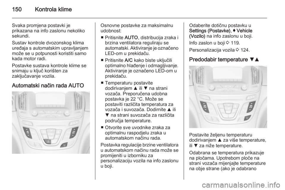 OPEL INSIGNIA 2014.5  Priručnik za vlasnika (in Croatian) 150Kontrola klime
Svaka promjena postavki je
prikazana na info zaslonu nekoliko
sekundi.
Sustav kontrole dvozonskog klima
uređaja s automatskim upravljanjem
može se u potpunosti koristiti samo
kada 