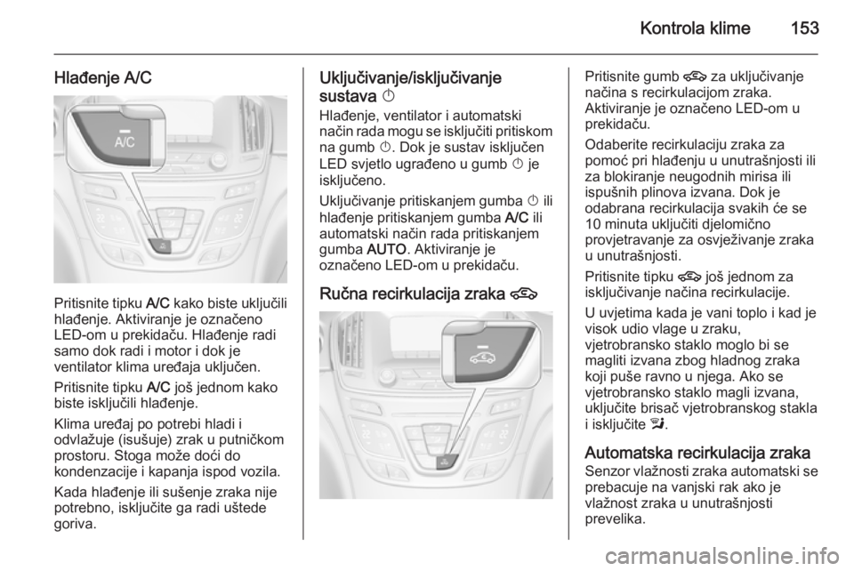 OPEL INSIGNIA 2014.5  Priručnik za vlasnika (in Croatian) Kontrola klime153
Hlađenje A/C
Pritisnite tipku A/C kako biste uključili
hlađenje. Aktiviranje je označeno
LED-om u prekidaču. Hlađenje radi
samo dok radi i motor i dok je
ventilator klima uređ