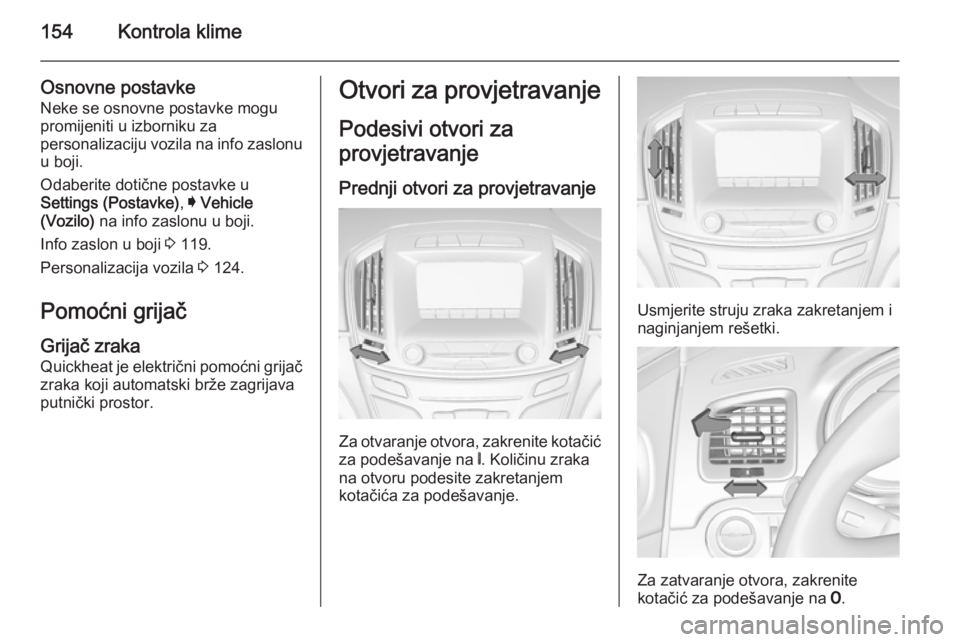 OPEL INSIGNIA 2014.5  Priručnik za vlasnika (in Croatian) 154Kontrola klime
Osnovne postavkeNeke se osnovne postavke mogu
promijeniti u izborniku za
personalizaciju vozila na info zaslonu
u boji.
Odaberite dotične postavke u
Settings (Postavke) , I Vehicle
