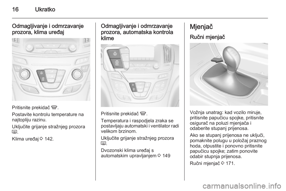 OPEL INSIGNIA 2014.5 Priručnik za vlasnika (in Croatian) 16Ukratko
Odmagljivanje i odmrzavanje
prozora, klima uređaj
Pritisnite prekidač V.
Postavite kontrolu temperature na najtopliju razinu.
Uključite grijanje stražnjeg prozora
Ü .
Klima uređaj 3 OPEL INSIGNIA 2014.5 Priručnik za vlasnika (in Croatian) 16Ukratko
Odmagljivanje i odmrzavanje
prozora, klima uređaj
Pritisnite prekidač V.
Postavite kontrolu temperature na najtopliju razinu.
Uključite grijanje stražnjeg prozora
Ü .
Klima uređaj 3