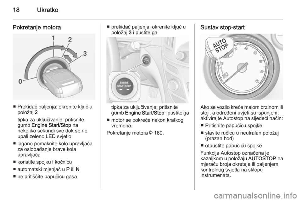 OPEL INSIGNIA 2014.5  Priručnik za vlasnika (in Croatian) 18Ukratko
Pokretanje motora
■ Prekidač paljenja: okrenite ključ upoložaj  2
tipka za uključivanje: pritisnite
gumb  Engine Start/Stop  na
nekoliko sekundi sve dok se ne
upali zeleno LED svjetlo
