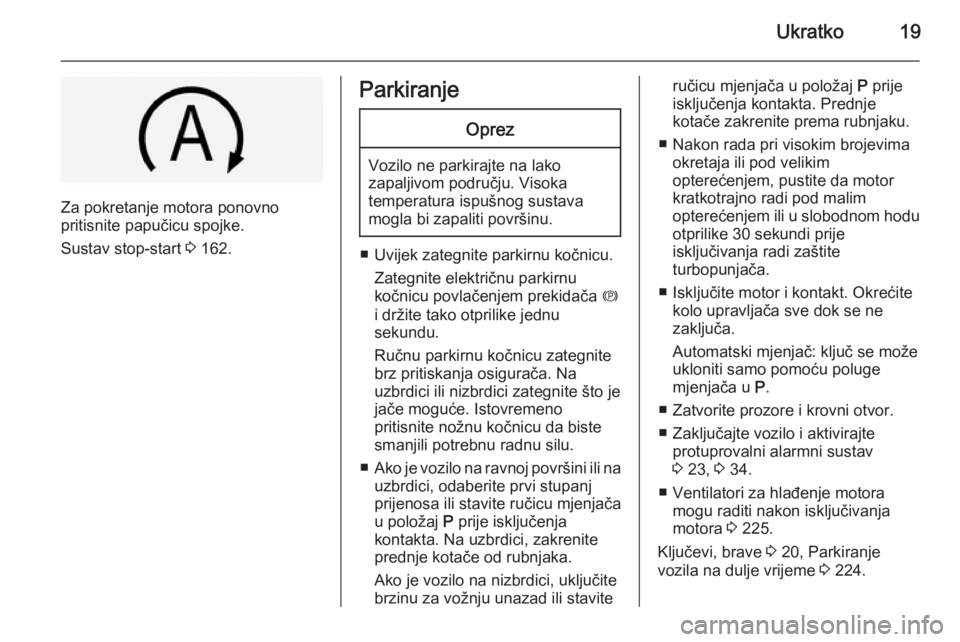 OPEL INSIGNIA 2014.5  Priručnik za vlasnika (in Croatian) Ukratko19
Za pokretanje motora ponovno
pritisnite papučicu spojke.
Sustav stop-start  3 162.
ParkiranjeOprez
Vozilo ne parkirajte na lako
zapaljivom području. Visoka
temperatura ispušnog sustava
mo