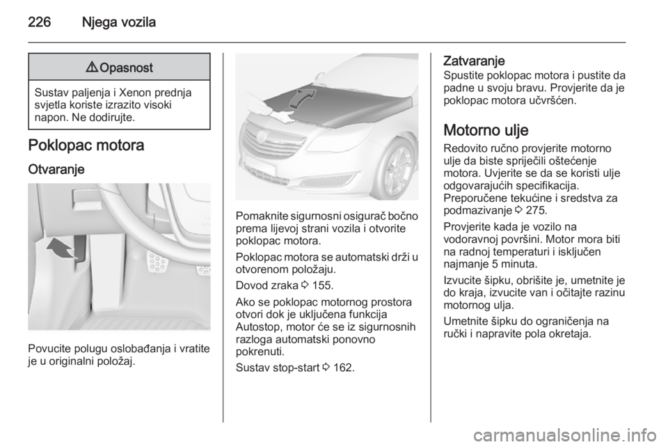 OPEL INSIGNIA 2014.5 Priručnik za vlasnika (in Croatian) 226Njega vozila9Opasnost
Sustav paljenja i Xenon prednja
svjetla koriste izrazito visoki
napon. Ne dodirujte.
Poklopac motora
Otvaranje
Povucite polugu oslobađanja i vratite
je u originalni položaj. OPEL INSIGNIA 2014.5 Priručnik za vlasnika (in Croatian) 226Njega vozila9Opasnost
Sustav paljenja i Xenon prednja
svjetla koriste izrazito visoki
napon. Ne dodirujte.
Poklopac motora
Otvaranje
Povucite polugu oslobađanja i vratite
je u originalni položaj.
