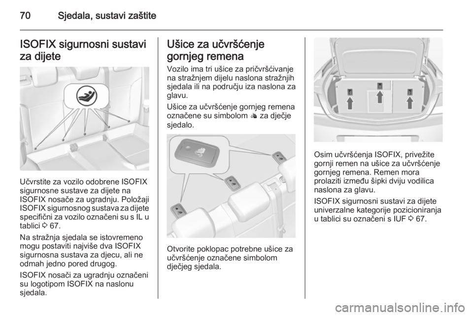 OPEL INSIGNIA 2014.5 Priručnik za vlasnika (in Croatian) 70Sjedala, sustavi zaštiteISOFIX sigurnosni sustaviza dijete
Učvrstite za vozilo odobrene ISOFIX
sigurnosne sustave za dijete na
ISOFIX nosače za ugradnju. Položaji
ISOFIX sigurnosnog sustava za OPEL INSIGNIA 2014.5 Priručnik za vlasnika (in Croatian) 70Sjedala, sustavi zaštiteISOFIX sigurnosni sustaviza dijete
Učvrstite za vozilo odobrene ISOFIX
sigurnosne sustave za dijete na
ISOFIX nosače za ugradnju. Položaji
ISOFIX sigurnosnog sustava za