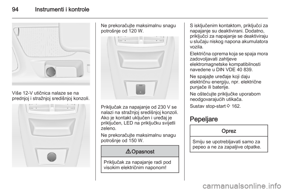 OPEL INSIGNIA 2014.5  Priručnik za vlasnika (in Croatian) 94Instrumenti i kontrole
Više 12-V utičnica nalaze se na
prednjoj i stražnjoj središnjoj konzoli.
Ne prekoračujte maksimalnu snagu
potrošnje od 120 W.
Priključak za napajanje od 230 V se
nalazi