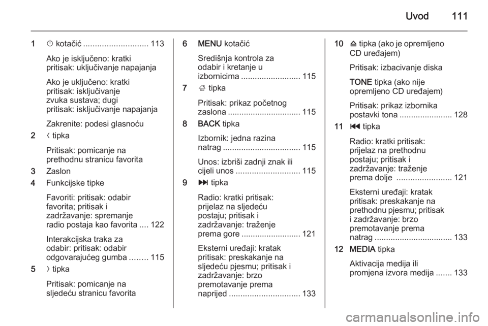 OPEL INSIGNIA 2015  Priručnik za Infotainment (in Croatian) Uvod111
1X kotačić ............................ 113
Ako je isključeno: kratki
pritisak: uključivanje napajanja
Ako je uključeno: kratki
pritisak: isključivanje
zvuka sustava; dugi
pritisak: iskl