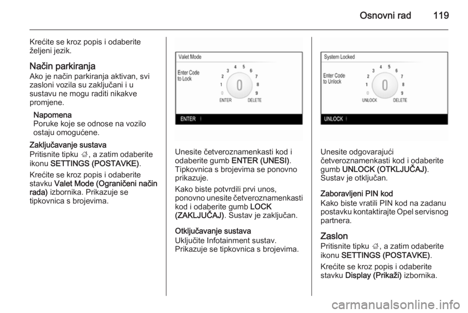 OPEL INSIGNIA 2015  Priručnik za Infotainment (in Croatian) Osnovni rad119
Krećite se kroz popis i odaberite
željeni jezik.
Način parkiranja
Ako je način parkiranja aktivan, svi
zasloni vozila su zaključani i u
sustavu ne mogu raditi nikakve
promjene.
Nap