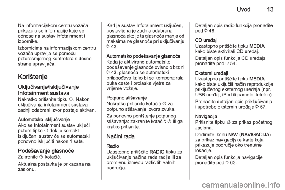 OPEL INSIGNIA 2015  Priručnik za Infotainment (in Croatian) Uvod13
Na informacijskom centru vozača
prikazuju se informacije koje se
odnose na sustav infotainment i
izbornike.
Izbornicima na informacijskom centru vozača upravlja se pomoću
peterosmjernog kont