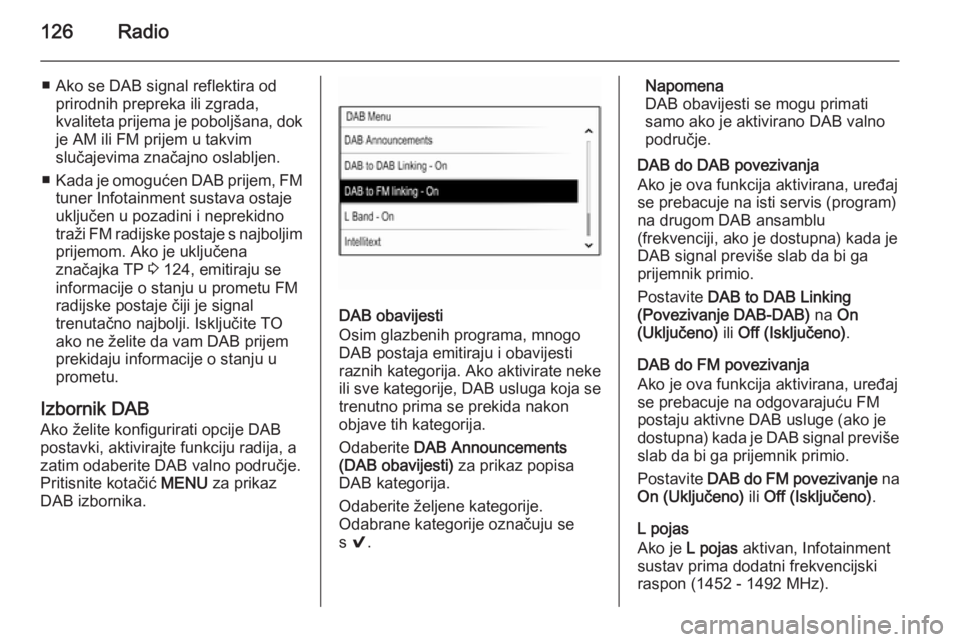 OPEL INSIGNIA 2015  Priručnik za Infotainment (in Croatian) 126Radio
■ Ako se DAB signal reflektira odprirodnih prepreka ili zgrada,
kvaliteta prijema je poboljšana, dok je AM ili FM prijem u takvim
slučajevima značajno oslabljen.
■ Kada je omogućen DA