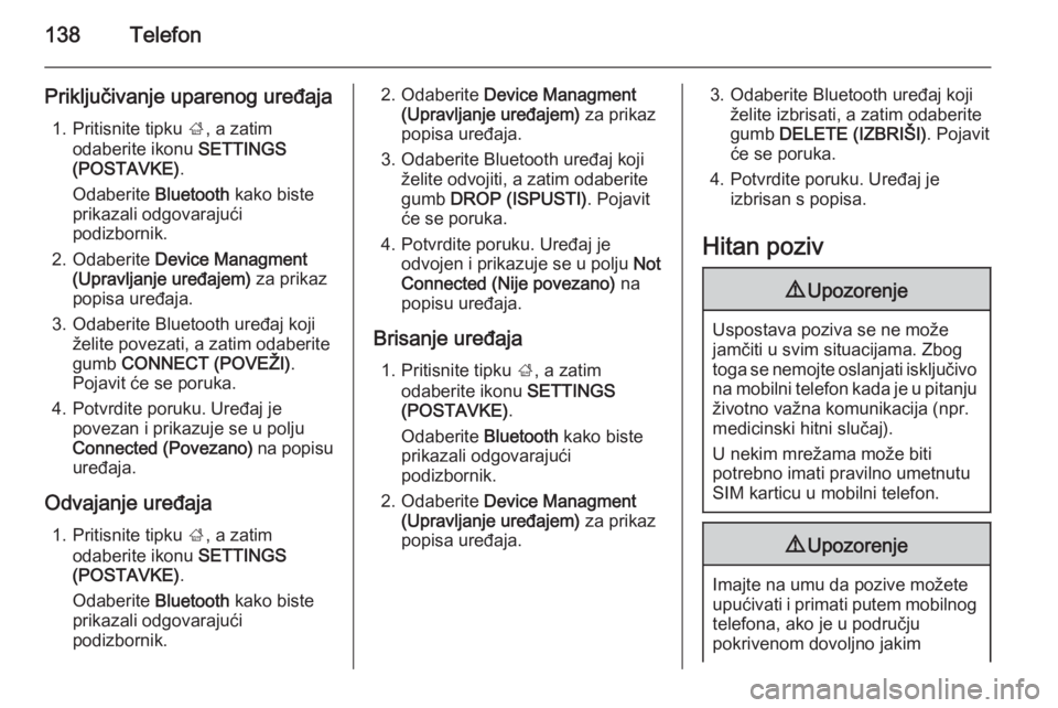 OPEL INSIGNIA 2015 Priručnik za Infotainment (in Croatian) 138Telefon
Priključivanje uparenog uređaja1. Pritisnite tipku ;, a zatim
odaberite ikonu SETTINGS
(POSTAVKE) .
Odaberite Bluetooth kako biste
prikazali odgovarajući podizbornik.
2. Odaberite De OPEL INSIGNIA 2015 Priručnik za Infotainment (in Croatian) 138Telefon
Priključivanje uparenog uređaja1. Pritisnite tipku ;, a zatim
odaberite ikonu SETTINGS
(POSTAVKE) .
Odaberite Bluetooth kako biste
prikazali odgovarajući podizbornik.
2. Odaberite De
