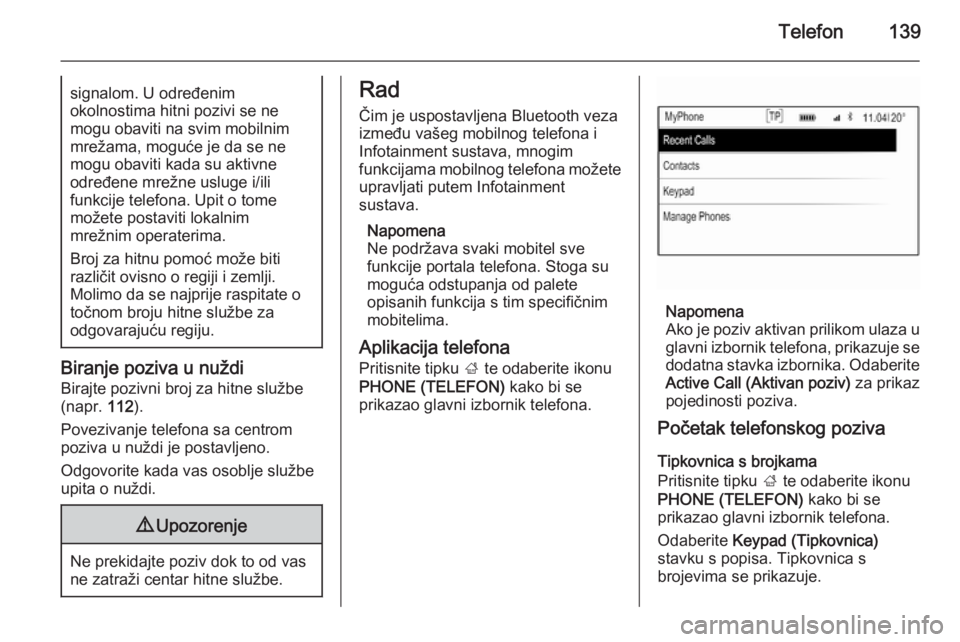 OPEL INSIGNIA 2015  Priručnik za Infotainment (in Croatian) Telefon139signalom. U određenim
okolnostima hitni pozivi se ne
mogu obaviti na svim mobilnim
mrežama, moguće je da se ne
mogu obaviti kada su aktivne
određene mrežne usluge i/ili
funkcije telefon