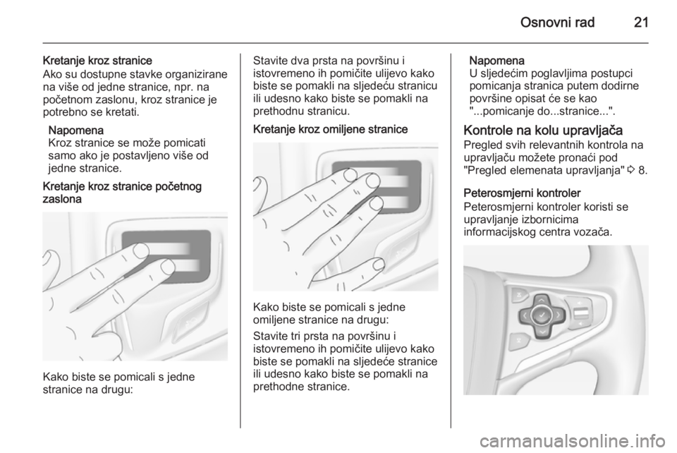 OPEL INSIGNIA 2015  Priručnik za Infotainment (in Croatian) Osnovni rad21
Kretanje kroz stranice
Ako su dostupne stavke organizirane
na više od jedne stranice, npr. na
početnom zaslonu, kroz stranice je
potrebno se kretati.
Napomena
Kroz stranice se može po
