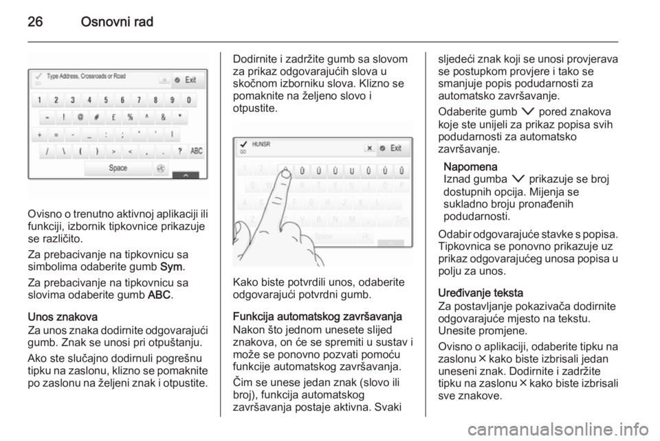 OPEL INSIGNIA 2015  Priručnik za Infotainment (in Croatian) 26Osnovni rad
Ovisno o trenutno aktivnoj aplikaciji ilifunkciji, izbornik tipkovnice prikazuje
se različito.
Za prebacivanje na tipkovnicu sa
simbolima odaberite gumb  Sym.
Za prebacivanje na tipkovn