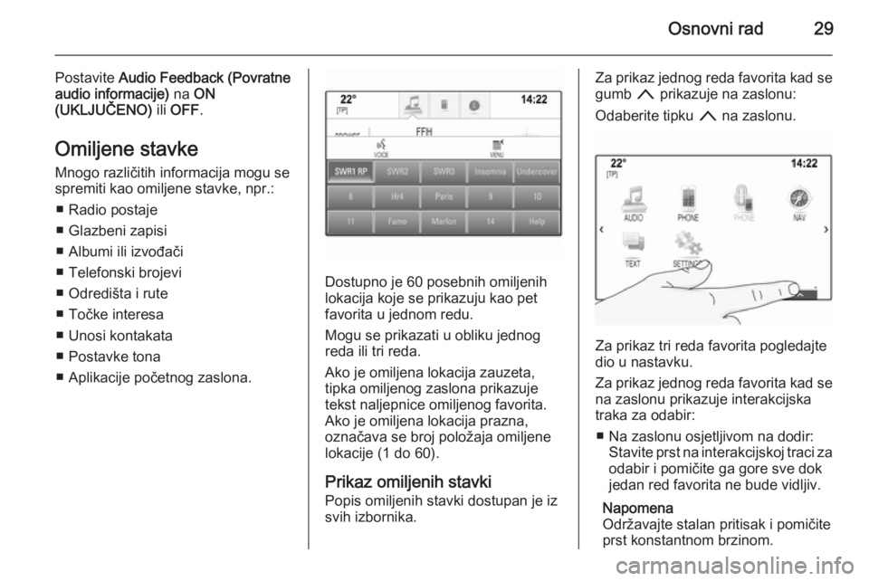 OPEL INSIGNIA 2015  Priručnik za Infotainment (in Croatian) Osnovni rad29
Postavite Audio Feedback (Povratne
audio informacije)  na ON
(UKLJUČENO)  ili OFF .
Omiljene stavke Mnogo različitih informacija mogu se
spremiti kao omiljene stavke, npr.:
■ Radio p