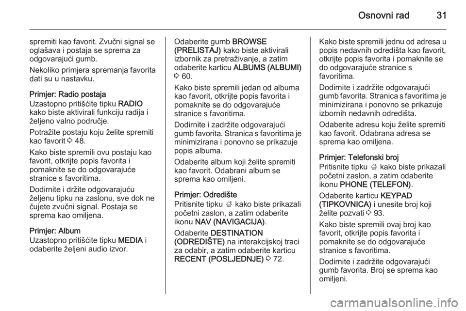 OPEL INSIGNIA 2015  Priručnik za Infotainment (in Croatian) Osnovni rad31
spremiti kao favorit. Zvučni signal seoglašava i postaja se sprema za
odgovarajući gumb.
Nekoliko primjera spremanja favorita
dati su u nastavku.
Primjer: Radio postaja
Uzastopno prit