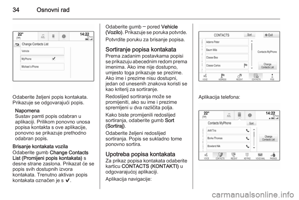 OPEL INSIGNIA 2015  Priručnik za Infotainment (in Croatian) 34Osnovni rad
Odaberite željeni popis kontakata.
Prikazuje se odgovarajući popis.
Napomena
Sustav pamti popis odabran u
aplikaciji. Prilikom ponovno unosa
popisa kontakta s ove aplikacije,
ponovno s