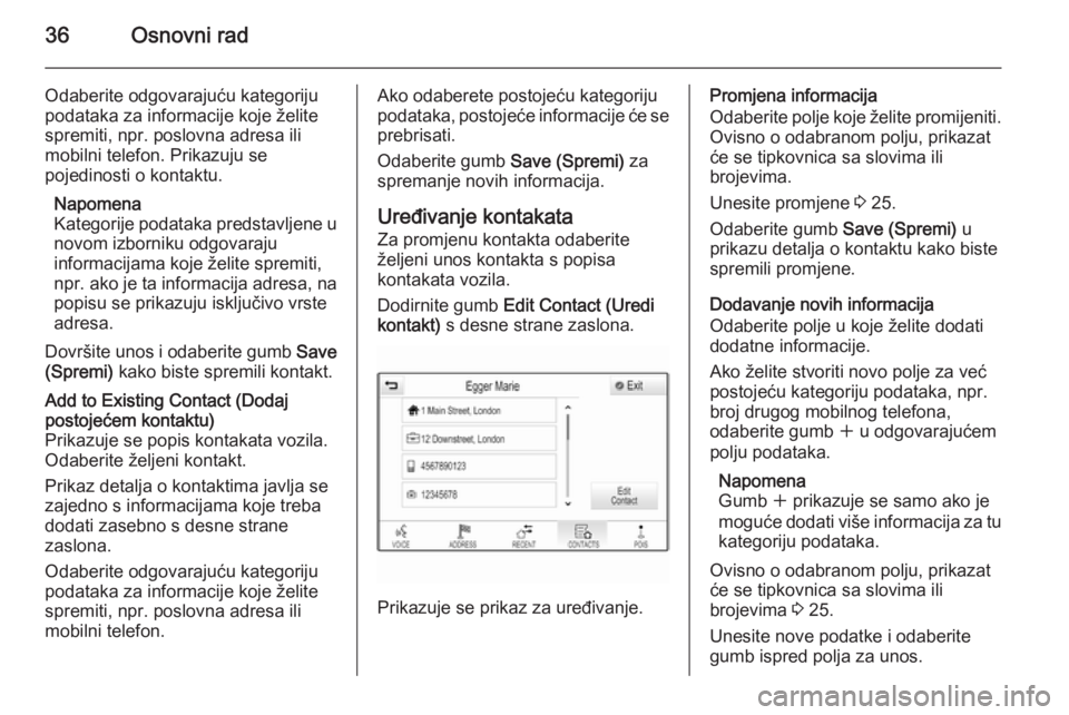 OPEL INSIGNIA 2015  Priručnik za Infotainment (in Croatian) 36Osnovni rad
Odaberite odgovarajuću kategoriju
podataka za informacije koje želite
spremiti, npr. poslovna adresa ili
mobilni telefon. Prikazuju se
pojedinosti o kontaktu.
Napomena
Kategorije podat