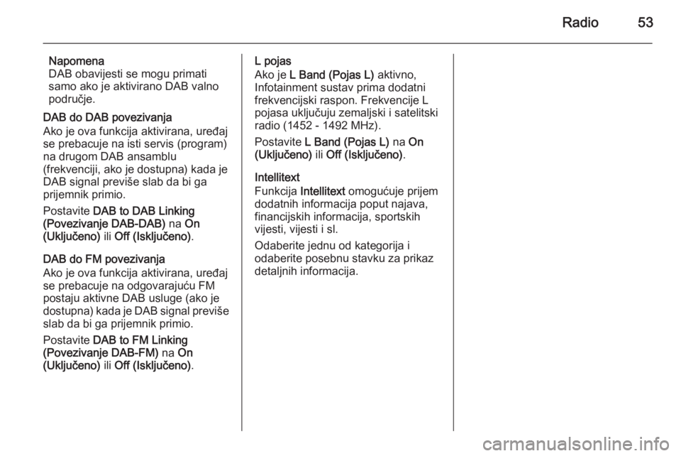 OPEL INSIGNIA 2015  Priručnik za Infotainment (in Croatian) Radio53
Napomena
DAB obavijesti se mogu primati
samo ako je aktivirano DAB valno
područje.
DAB do DAB povezivanja
Ako je ova funkcija aktivirana, uređaj
se prebacuje na isti servis (program)
na drug