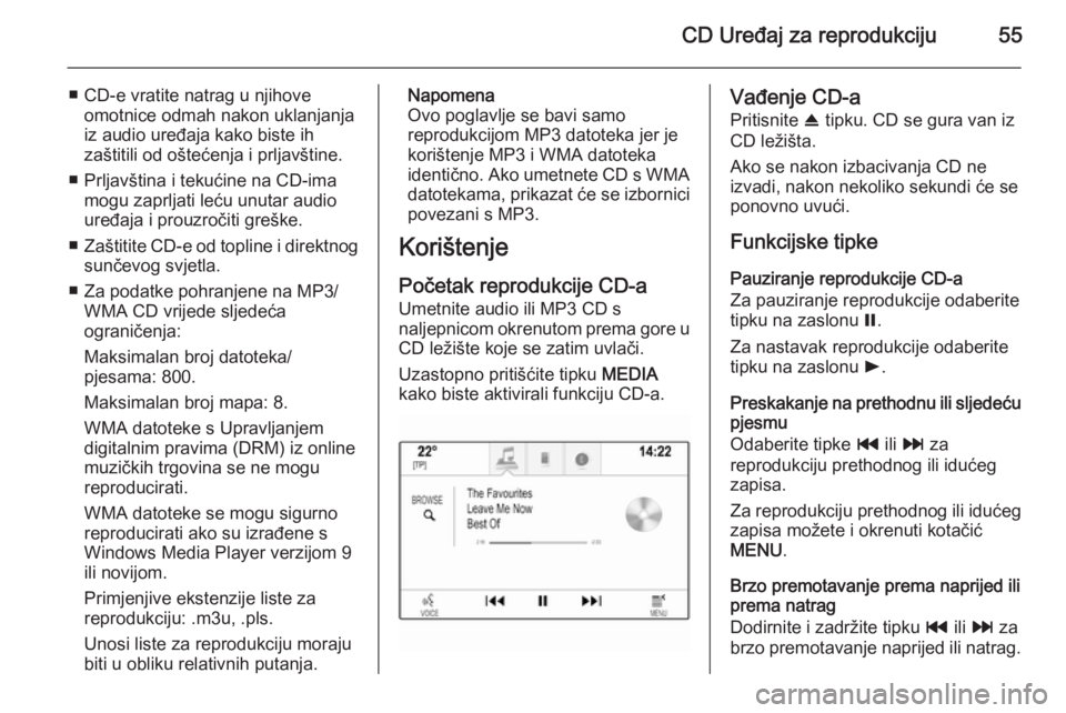 OPEL INSIGNIA 2015  Priručnik za Infotainment (in Croatian) CD Uređaj za reprodukciju55
■ CD-e vratite natrag u njihoveomotnice odmah nakon uklanjanja
iz audio uređaja kako biste ih
zaštitili od oštećenja i prljavštine.
■ Prljavština i tekućine na 