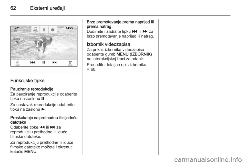 OPEL INSIGNIA 2015  Priručnik za Infotainment (in Croatian) 62Eksterni uređaji
Funkcijske tipke
Pauziranje reprodukcije
Za pauziranje reprodukcije odaberite
tipku na zaslonu  =.
Za nastavak reprodukcije odaberite
tipku na zaslonu  l.
Preskakanje na prethodnu 
