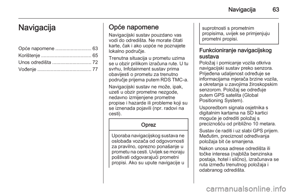 OPEL INSIGNIA 2015  Priručnik za Infotainment (in Croatian) Navigacija63NavigacijaOpće napomene..........................63
Korištenje ..................................... 65
Unos odredišta ............................. 72 Vođenje ........................