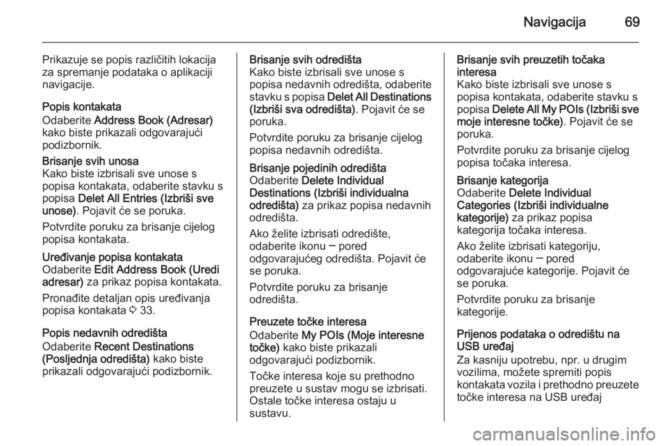 OPEL INSIGNIA 2015  Priručnik za Infotainment (in Croatian) Navigacija69
Prikazuje se popis različitih lokacija
za spremanje podataka o aplikaciji
navigacije.
Popis kontakata
Odaberite  Address Book (Adresar)
kako biste prikazali odgovarajući podizbornik.Bri