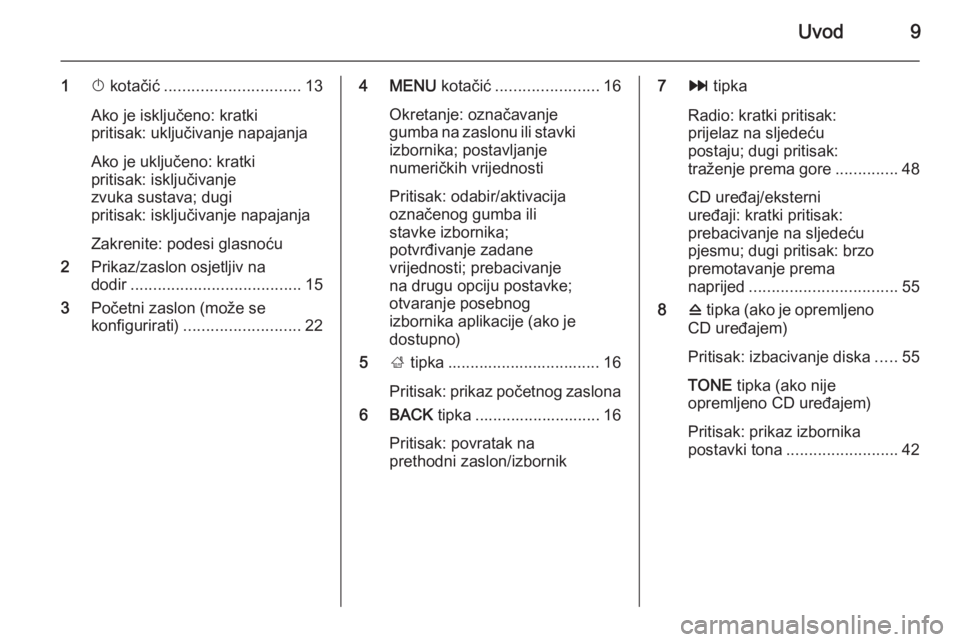 OPEL INSIGNIA 2015  Priručnik za Infotainment (in Croatian) Uvod9
1X kotačić .............................. 13
Ako je isključeno: kratki
pritisak: uključivanje napajanja
Ako je uključeno: kratki
pritisak: isključivanje
zvuka sustava; dugi
pritisak: isklj