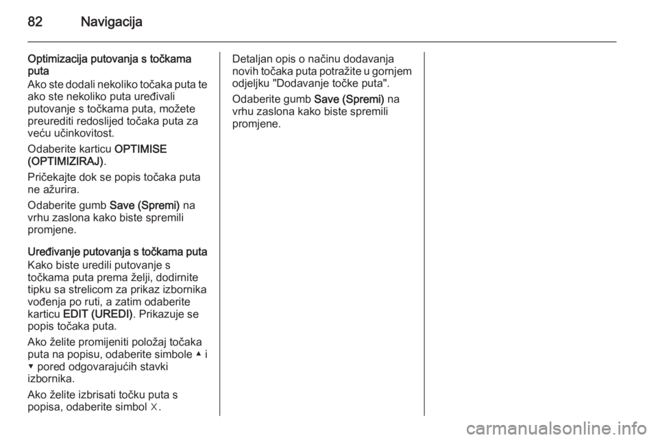 OPEL INSIGNIA 2015  Priručnik za Infotainment (in Croatian) 82Navigacija
Optimizacija putovanja s točkama
puta
Ako ste dodali nekoliko točaka puta te ako ste nekoliko puta uređivali
putovanje s točkama puta, možete preurediti redoslijed točaka puta za
ve