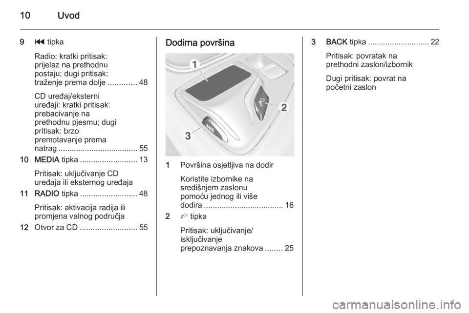 OPEL INSIGNIA 2015  Priručnik za Infotainment (in Croatian) 10Uvod
9t tipka
Radio: kratki pritisak:
prijelaz na prethodnu
postaju; dugi pritisak:
traženje prema dolje .............48
CD uređaj/eksterni
uređaji: kratki pritisak:
prebacivanje na
prethodnu pje