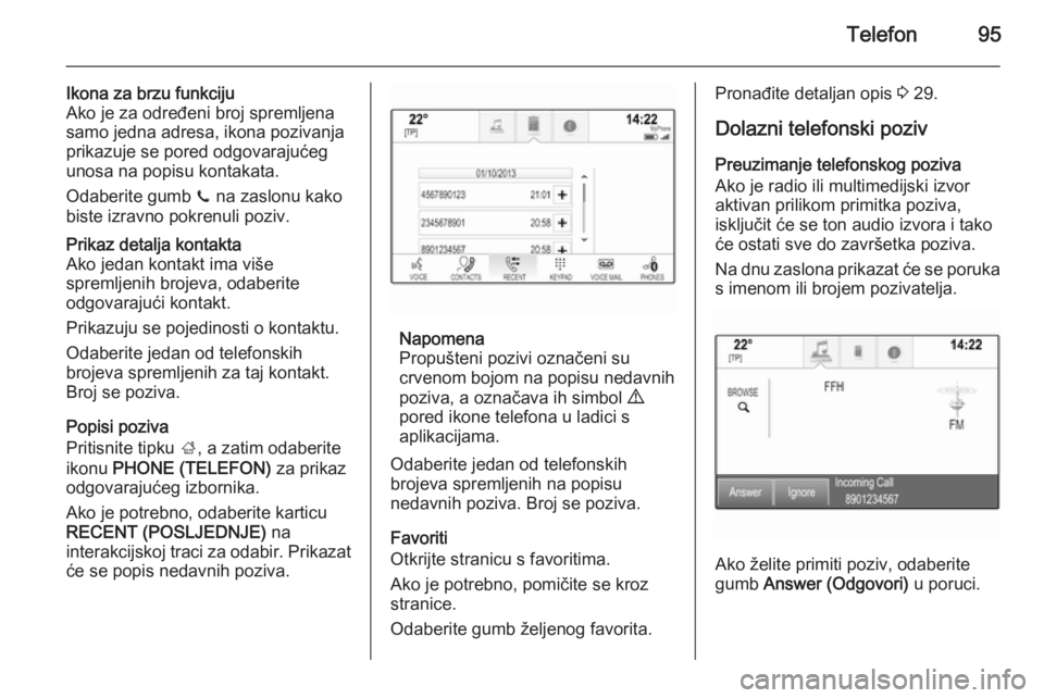 OPEL INSIGNIA 2015  Priručnik za Infotainment (in Croatian) Telefon95
Ikona za brzu funkciju
Ako je za određeni broj spremljena
samo jedna adresa, ikona pozivanja
prikazuje se pored odgovarajućeg
unosa na popisu kontakata.
Odaberite gumb  z na zaslonu kako
b