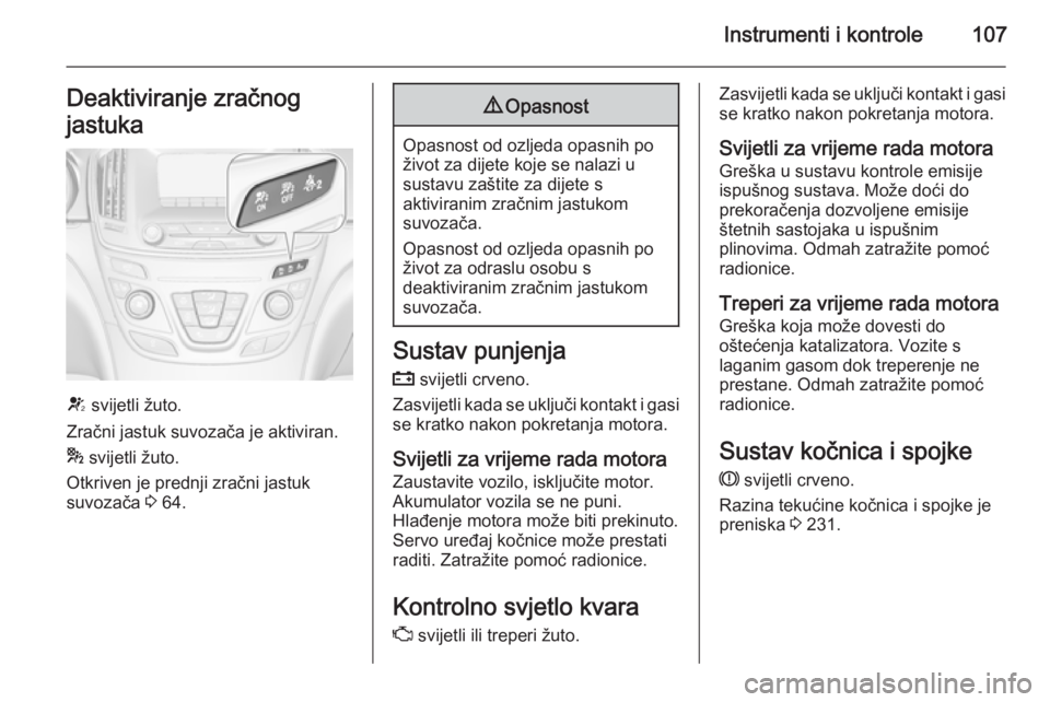 OPEL INSIGNIA 2015  Priručnik za vlasnika (in Croatian) Instrumenti i kontrole107Deaktiviranje zračnog
jastuka
V  svijetli žuto.
Zračni jastuk suvozača je aktiviran.
*  svijetli žuto.
Otkriven je prednji zračni jastuk
suvozača  3 64.
9 Opasnost
Opas
