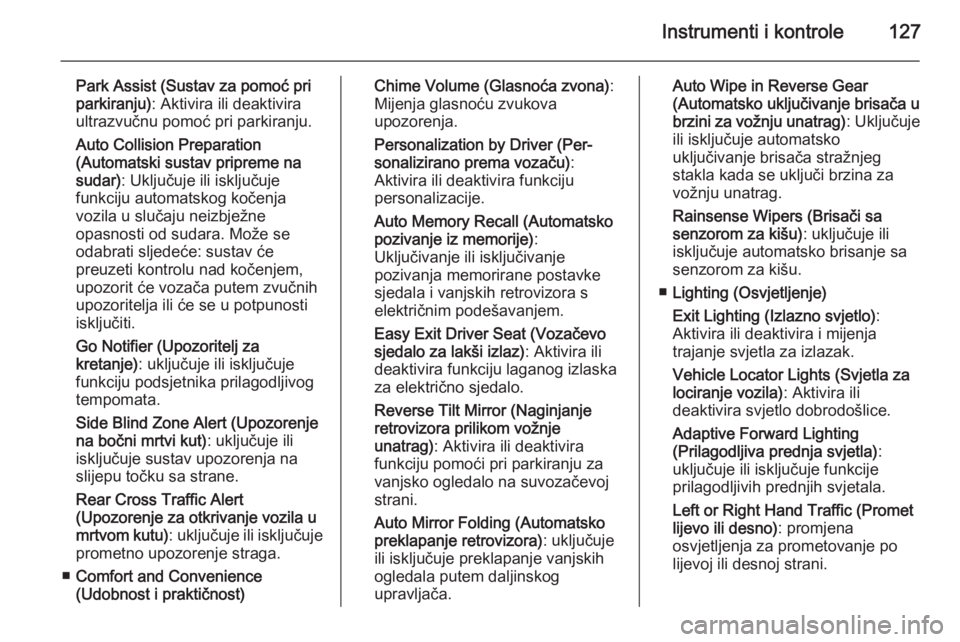 OPEL INSIGNIA 2015  Priručnik za vlasnika (in Croatian) Instrumenti i kontrole127
Park Assist (Sustav za pomoć pri
parkiranju) : Aktivira ili deaktivira
ultrazvučnu pomoć pri parkiranju.
Auto Collision Preparation
(Automatski sustav pripreme na
sudar) :