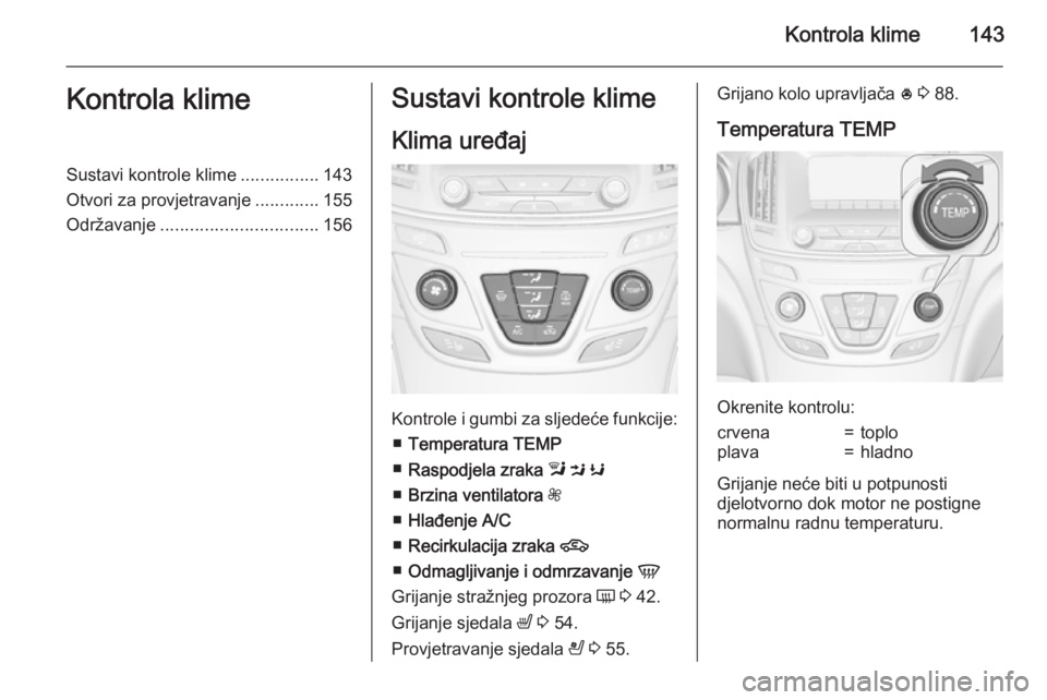OPEL INSIGNIA 2015  Priručnik za vlasnika (in Croatian) Kontrola klime143Kontrola klimeSustavi kontrole klime................143
Otvori za provjetravanje .............155
Održavanje ................................ 156Sustavi kontrole klime
Klima uređaj
