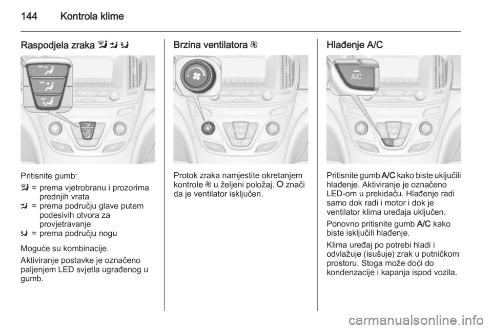 OPEL INSIGNIA 2015  Priručnik za vlasnika (in Croatian) 144Kontrola klime
Raspodjela zraka l M  K
Pritisnite gumb:
l=prema vjetrobranu i prozorima
prednjih vrataM=prema području glave putem
podesivih otvora za
provjetravanjeK=prema području nogu
Moguće 