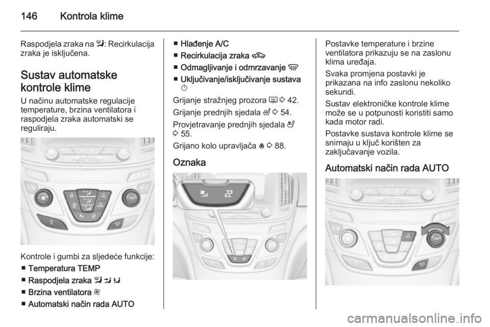 OPEL INSIGNIA 2015  Priručnik za vlasnika (in Croatian) 146Kontrola klime
Raspodjela zraka na l: Recirkulacija
zraka je isključena.
Sustav automatske
kontrole klime U načinu automatske regulacije
temperature, brzina ventilatora i
raspodjela zraka automat