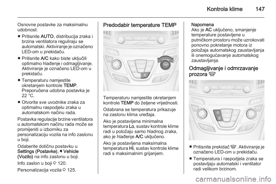 OPEL INSIGNIA 2015  Priručnik za vlasnika (in Croatian) Kontrola klime147
Osnovne postavke za maksimalnu
udobnost:
■ Pritisnite  AUTO, distribucija zraka i
brzina ventilatora reguliraju se
automatski. Aktiviranje je označeno LED-om u prekidaču.
■ Pri