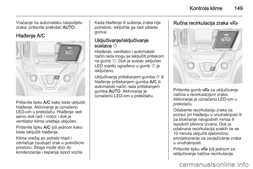 OPEL INSIGNIA 2015  Priručnik za vlasnika (in Croatian) Kontrola klime149
Vraćanje na automatsku raspodjelu
zraka: pritisnite prekidač  AUTO.
Hlađenje A/C
Pritisnite tipku  A/C kako biste uključili
hlađenje. Aktiviranje je označeno
LED-om u prekidač
