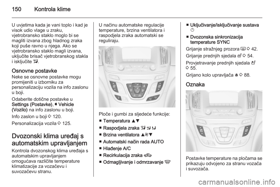 OPEL INSIGNIA 2015  Priručnik za vlasnika (in Croatian) 150Kontrola klime
U uvjetima kada je vani toplo i kad jevisok udio vlage u zraku,
vjetrobransko staklo moglo bi se
magliti izvana zbog hladnog zraka
koji puše ravno u njega. Ako se
vjetrobransko stak