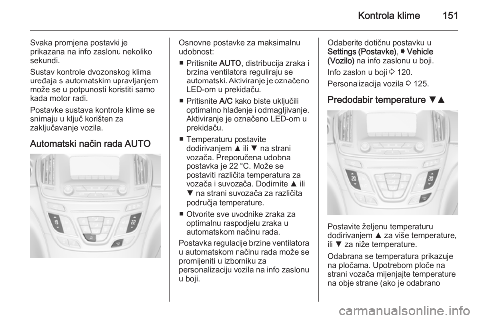 OPEL INSIGNIA 2015  Priručnik za vlasnika (in Croatian) Kontrola klime151
Svaka promjena postavki je
prikazana na info zaslonu nekoliko sekundi.
Sustav kontrole dvozonskog klima
uređaja s automatskim upravljanjem
može se u potpunosti koristiti samo
kada 
