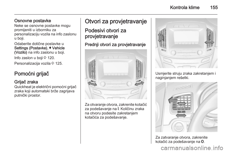 OPEL INSIGNIA 2015  Priručnik za vlasnika (in Croatian) Kontrola klime155
Osnovne postavkeNeke se osnovne postavke mogu
promijeniti u izborniku za
personalizaciju vozila na info zaslonu
u boji.
Odaberite dotične postavke u
Settings (Postavke) , I Vehicle
