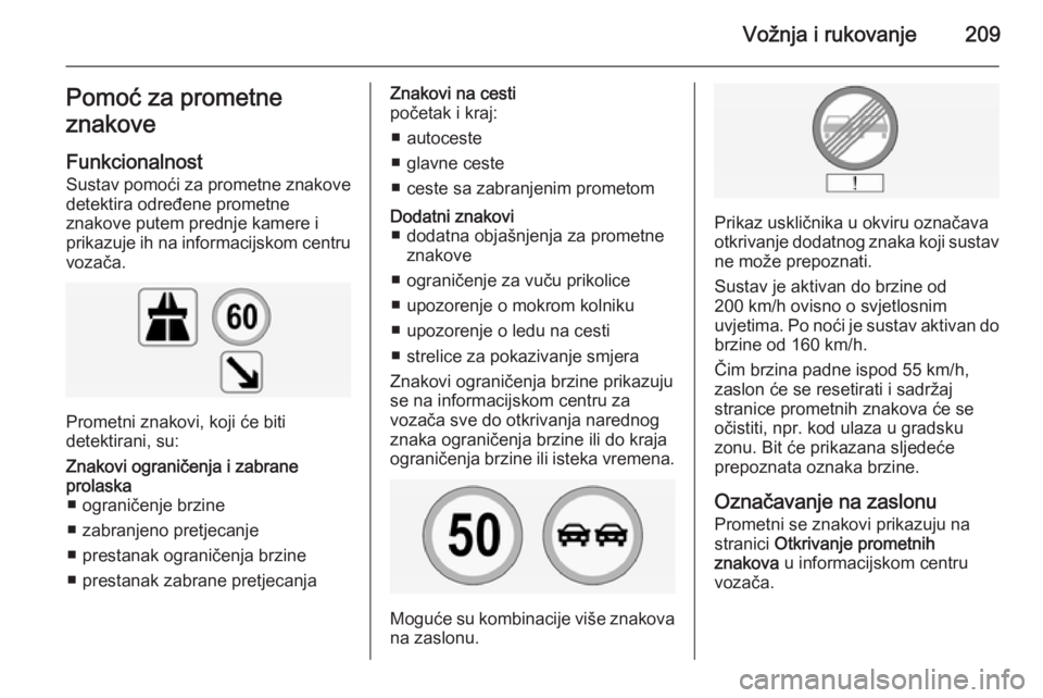 OPEL INSIGNIA 2015 Priručnik za vlasnika (in Croatian) Vožnja i rukovanje209Pomoć za prometne
znakove
Funkcionalnost
Sustav pomoći za prometne znakove
detektira određene prometne
znakove putem prednje kamere i
prikazuje ih na informacijskom centru voz OPEL INSIGNIA 2015 Priručnik za vlasnika (in Croatian) Vožnja i rukovanje209Pomoć za prometne
znakove
Funkcionalnost
Sustav pomoći za prometne znakove
detektira određene prometne
znakove putem prednje kamere i
prikazuje ih na informacijskom centru voz