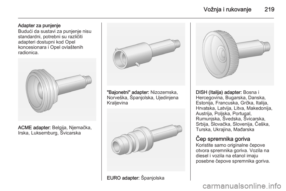 OPEL INSIGNIA 2015 Priručnik za vlasnika (in Croatian) Vožnja i rukovanje219
Adapter za punjenje
Budući da sustavi za punjenje nisu
standardni, potrebni su različiti
adapteri dostupni kod Opel
koncesionara i Opel ovlaštenih
radionica.
ACME adapter: B OPEL INSIGNIA 2015 Priručnik za vlasnika (in Croatian) Vožnja i rukovanje219
Adapter za punjenje
Budući da sustavi za punjenje nisu
standardni, potrebni su različiti
adapteri dostupni kod Opel
koncesionara i Opel ovlaštenih
radionica.
ACME adapter: B